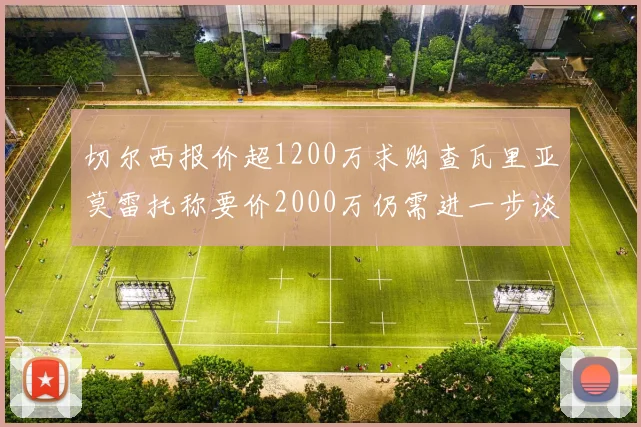 切尔西报价超1200万求购查瓦里亚莫雷托称要价2000万仍需进一步谈判