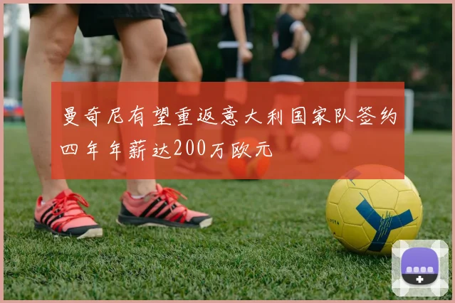 曼奇尼有望重返意大利国家队签约四年年薪达200万欧元