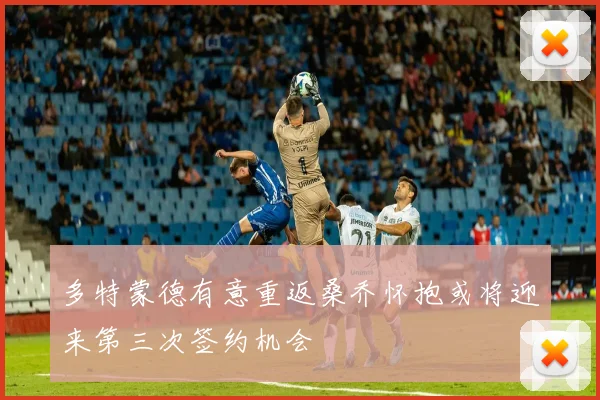 多特蒙德有意重返桑乔怀抱或将迎来第三次签约机会