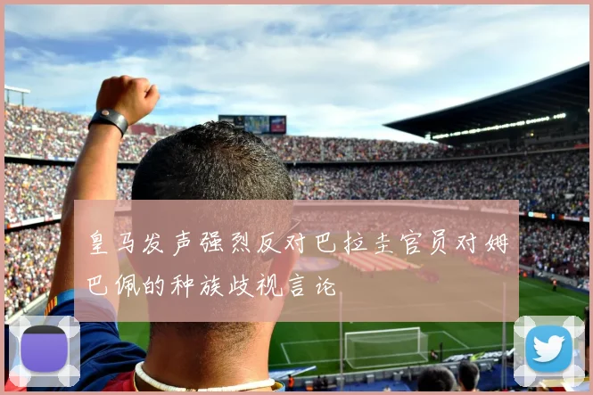 皇马发声强烈反对巴拉圭官员对姆巴佩的种族歧视言论