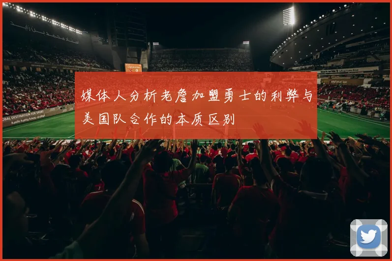 媒体人分析老詹加盟勇士的利弊与美国队合作的本质区别