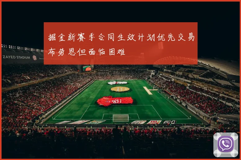 掘金新赛季合同生效计划优先交易布劳恩但面临困难