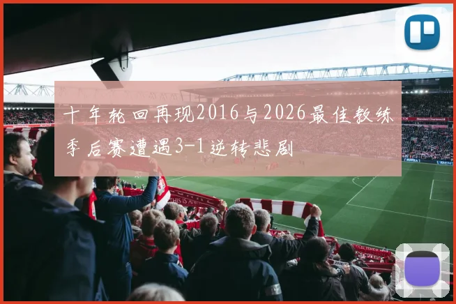十年轮回再现2016与2026最佳教练季后赛遭遇3-1逆转悲剧